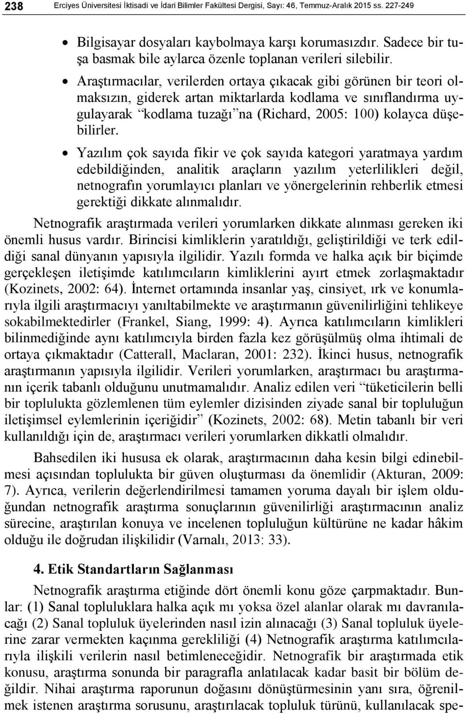 Araştırmacılar, verilerden ortaya çıkacak gibi görünen bir teori olmaksızın, giderek artan miktarlarda kodlama ve sınıflandırma uygulayarak kodlama tuzağı na (Richard, 2005: 100) kolayca düşebilirler.