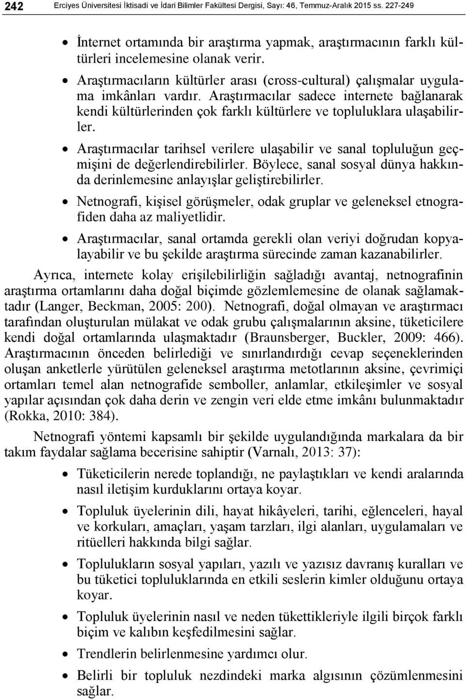 Araştırmacılar sadece internete bağlanarak kendi kültürlerinden çok farklı kültürlere ve topluluklara ulaşabilirler.