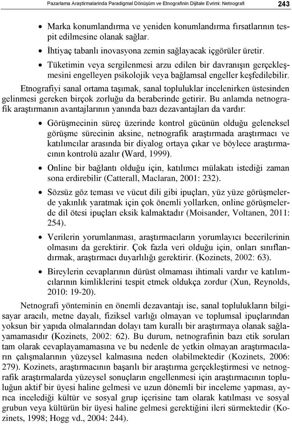 Etnografiyi sanal ortama taşımak, sanal topluluklar incelenirken üstesinden gelinmesi gereken birçok zorluğu da beraberinde getirir.