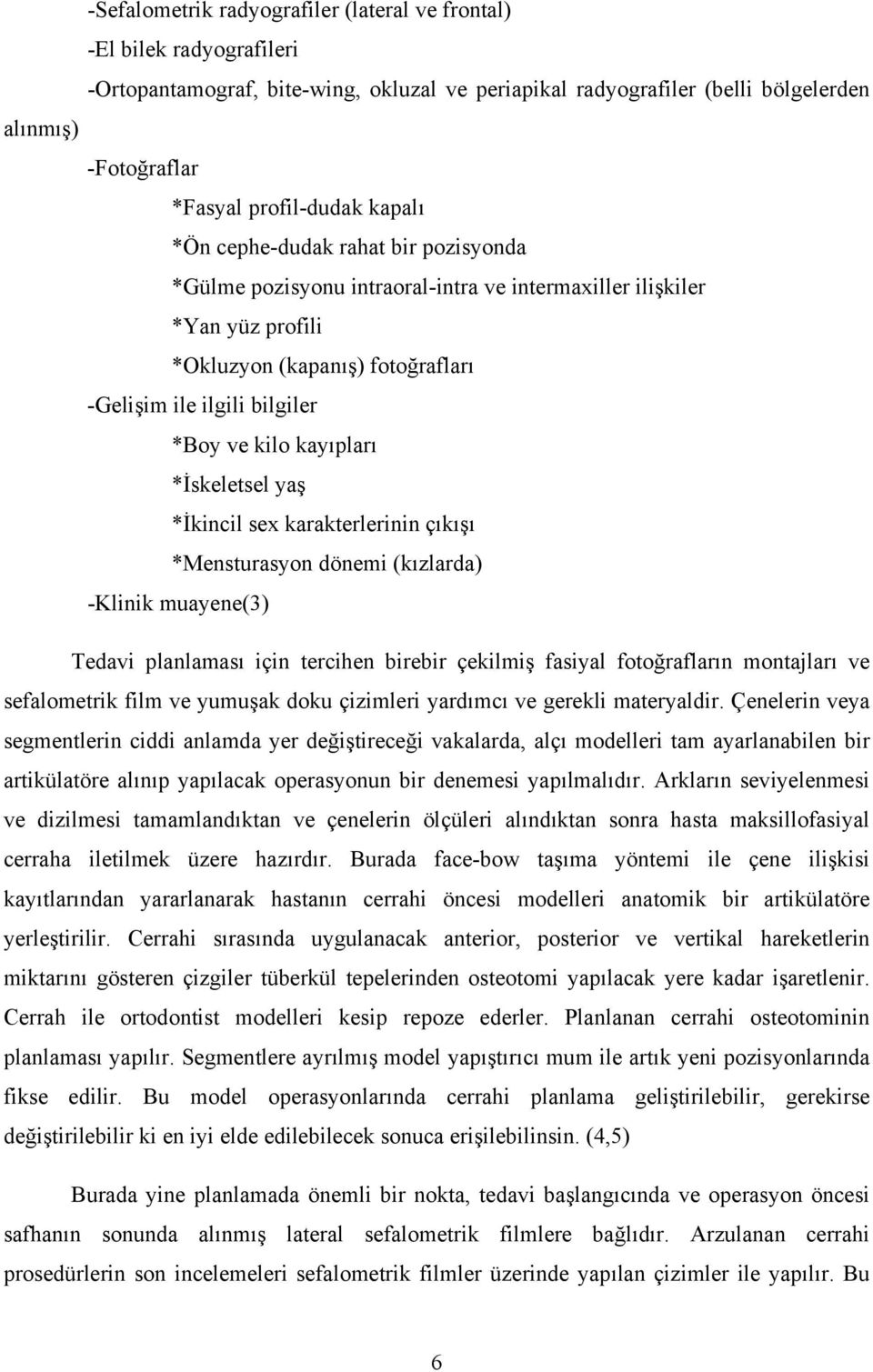 *Boy ve kilo kayıpları *İskeletsel yaş *İkincil sex karakterlerinin çıkışı *Mensturasyon dönemi (kızlarda) -Klinik muayene(3) Tedavi planlaması için tercihen birebir çekilmiş fasiyal fotoğrafların