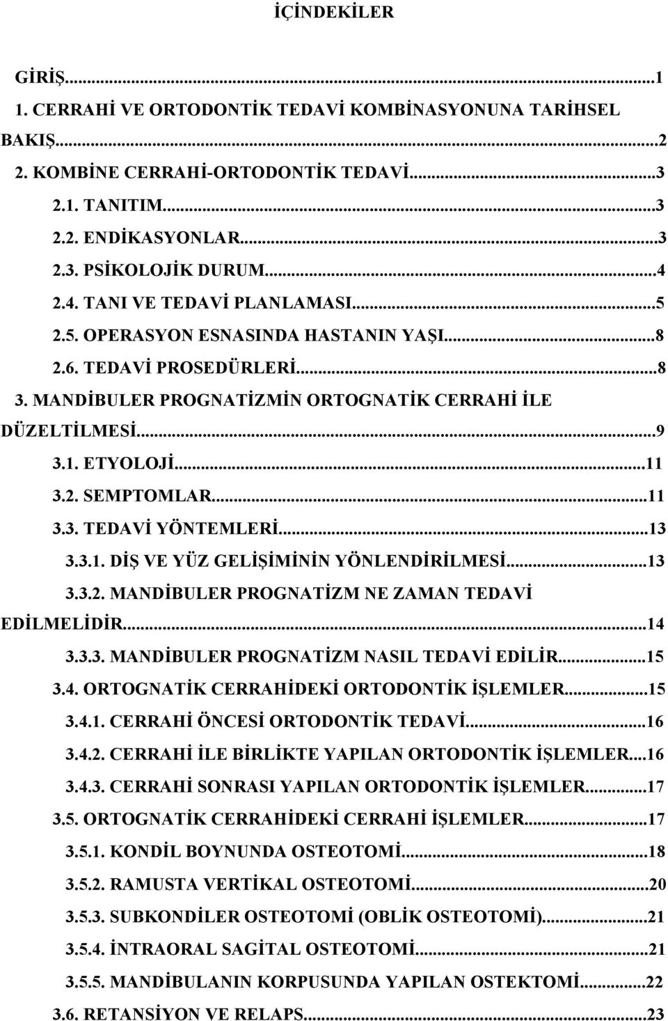 ..11 3.3. TEDAVİ YÖNTEMLERİ...13 3.3.1. DİŞ VE YÜZ GELİŞİMİNİN YÖNLENDİRİLMESİ...13 3.3.2. MANDİBULER PROGNATİZM NE ZAMAN TEDAVİ EDİLMELİDİR...14 3.3.3. MANDİBULER PROGNATİZM NASIL TEDAVİ EDİLİR...15 3.