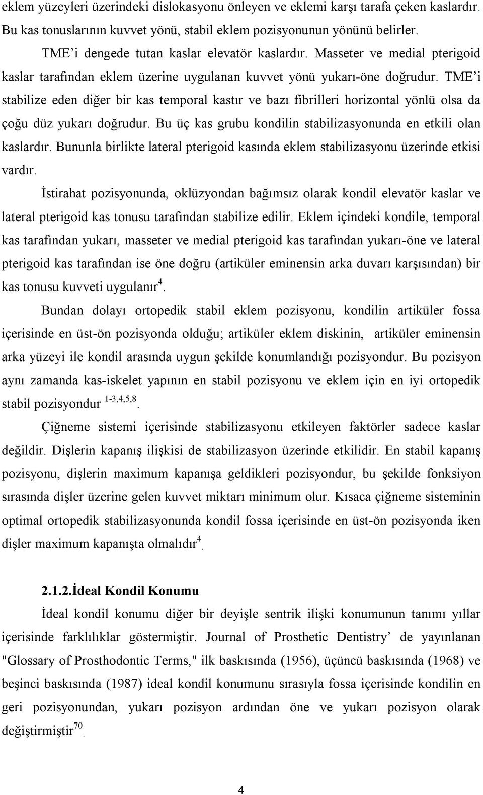 TME i stabilize eden diğer bir kas temporal kastır ve bazı fibrilleri horizontal yönlü olsa da çoğu düz yukarı doğrudur. Bu üç kas grubu kondilin stabilizasyonunda en etkili olan kaslardır.