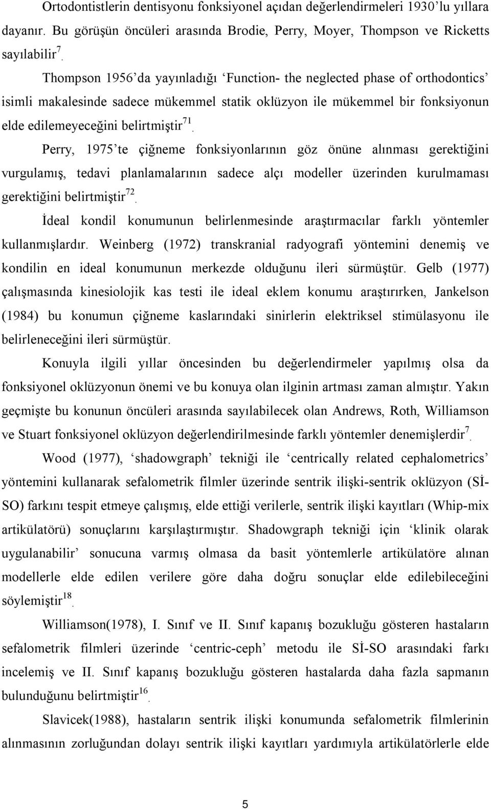 Perry, 1975 te çiğneme fonksiyonlarının göz önüne alınması gerektiğini vurgulamış, tedavi planlamalarının sadece alçı modeller üzerinden kurulmaması gerektiğini belirtmiştir 72.