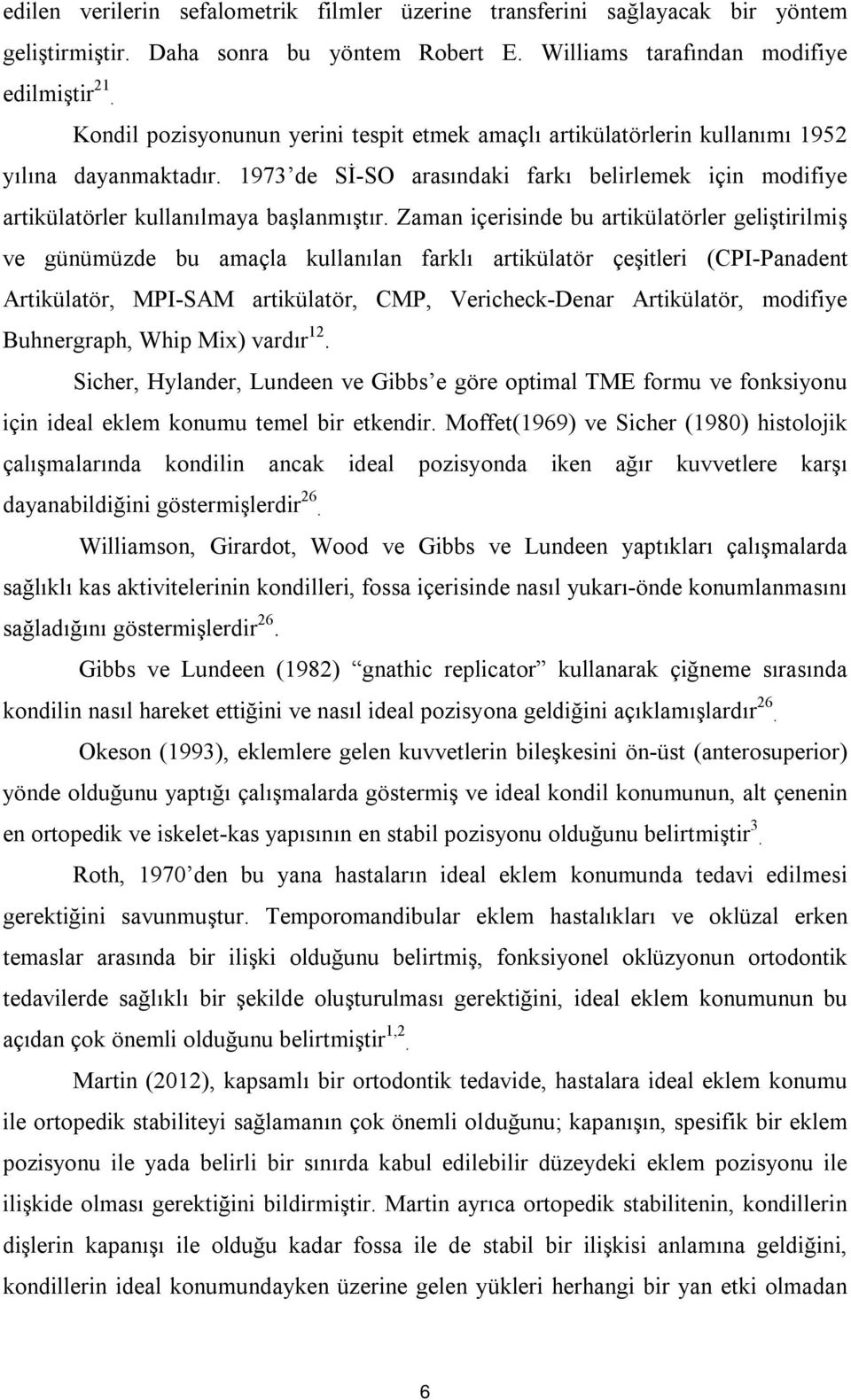 Zaman içerisinde bu artikülatörler geliştirilmiş ve günümüzde bu amaçla kullanılan farklı artikülatör çeşitleri (CPI-Panadent Artikülatör, MPI-SAM artikülatör, CMP, Vericheck-Denar Artikülatör,