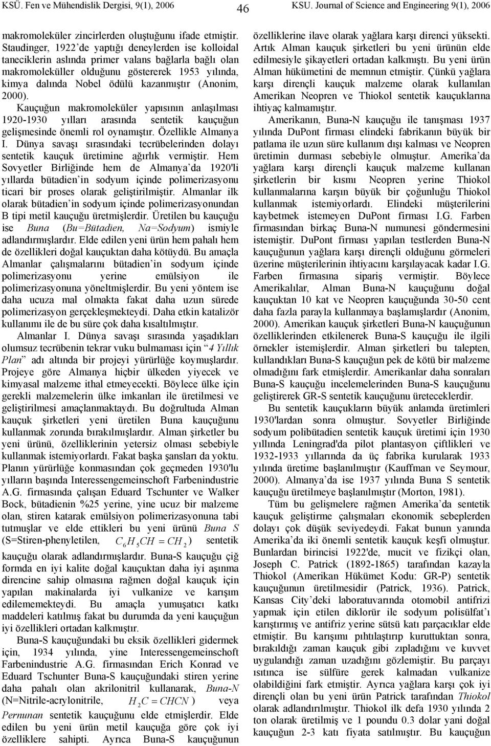 (Anonim, 000). Kauçuğun makromoleküler yapısının anlaşılması 190-1930 yılları arasında sentetik kauçuğun gelişmesinde önemli rol oynamıştır. Özellikle Almanya I.