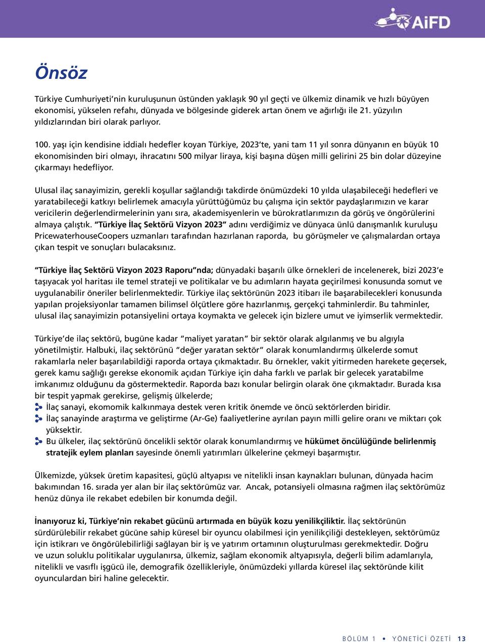 yaşı için kendisine iddialı hedefler koyan Türkiye, 2023 te, yani tam 11 yıl sonra dünyanın en büyük 10 ekonomisinden biri olmayı, ihracatını 500 milyar liraya, kişi başına düşen milli gelirini 25