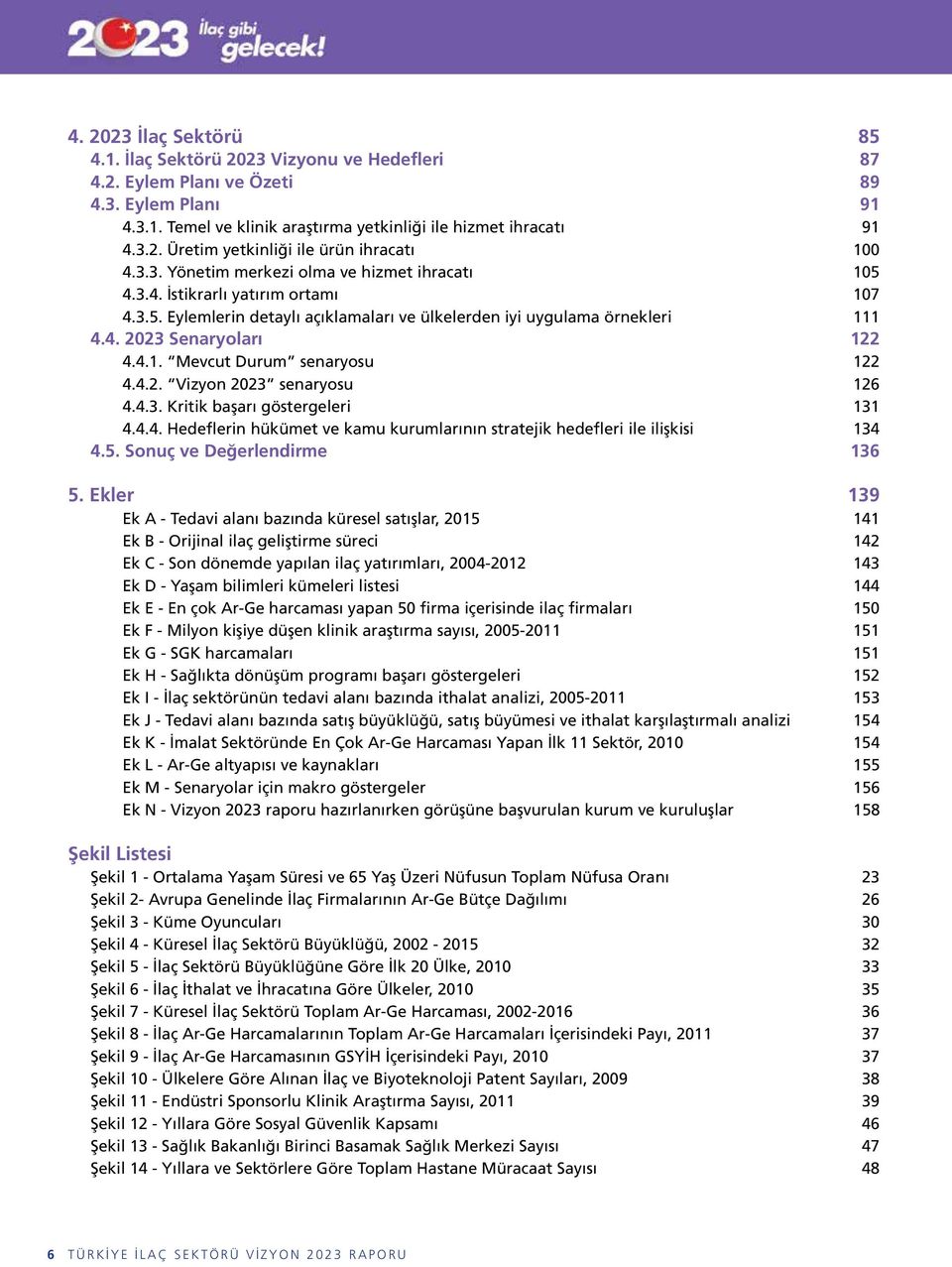 4.2. Vizyon 2023 senaryosu 126 4.4.3. Kritik başarı göstergeleri 131 4.4.4. Hedeflerin hükümet ve kamu kurumlarının stratejik hedefleri ile ilişkisi 134 4.5. Sonuç ve Değerlendirme 136 5.