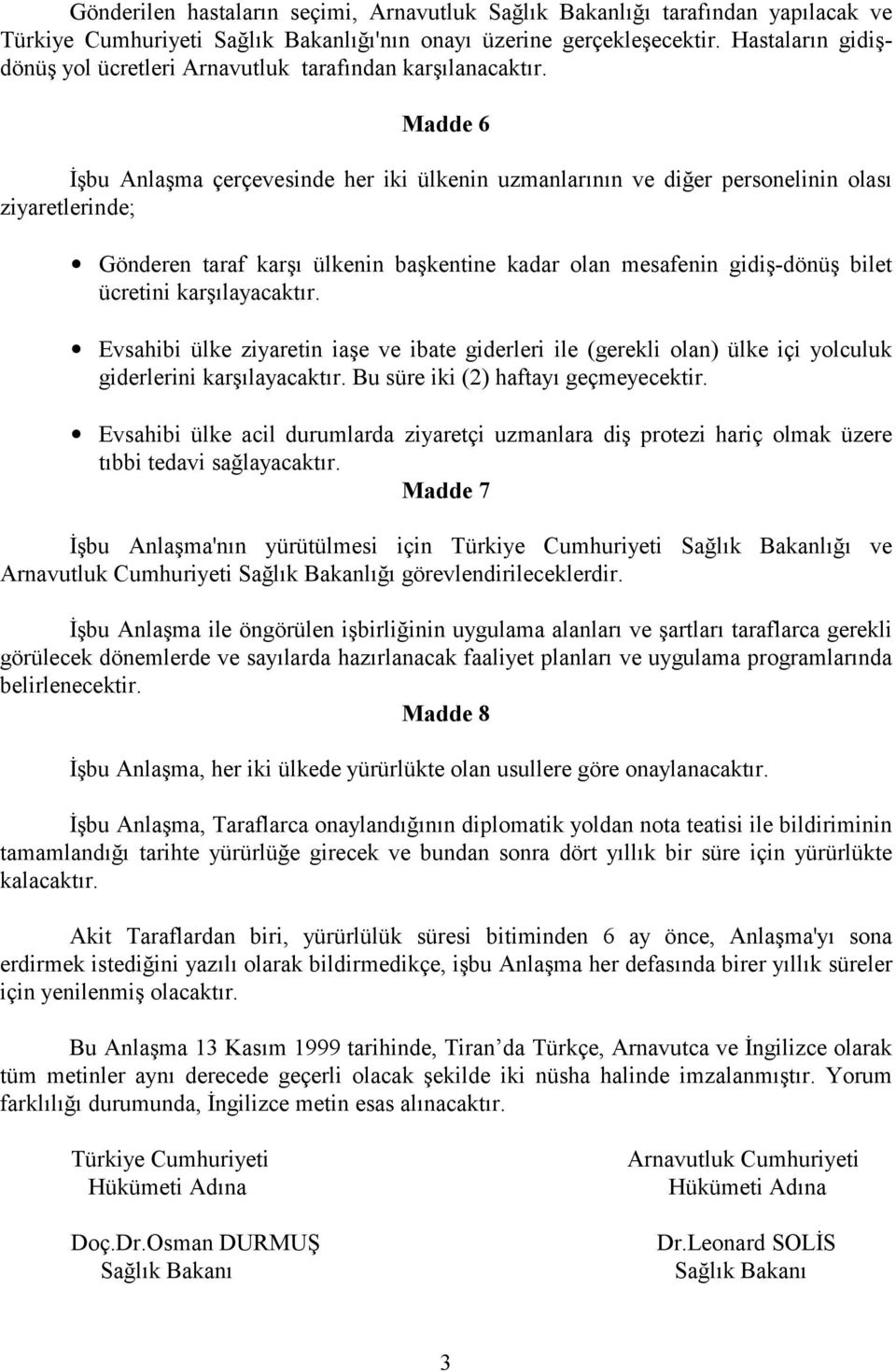 Madde 6 İşbu Anlaşma çerçevesinde her iki ülkenin uzmanlarının ve diğer personelinin olası ziyaretlerinde; Gönderen taraf karşı ülkenin başkentine kadar olan mesafenin gidiş-dönüş bilet ücretini