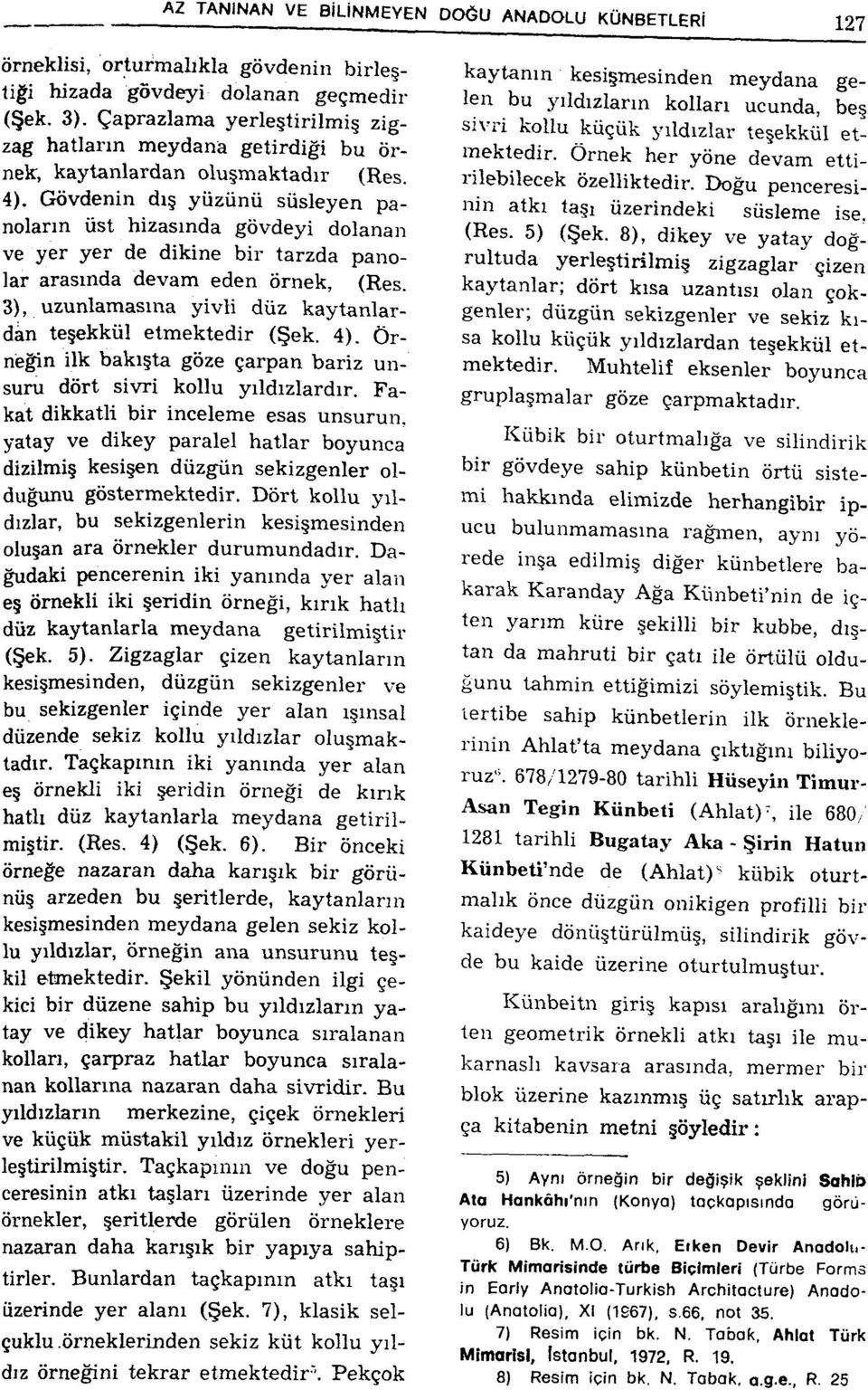 Gövdenin dış yüzünü süsleyen panoların üst hizasında gövdeyi dolanan ve yer yer de dikine bir tarzda panolar arasında devam eden örnek, (Kes.