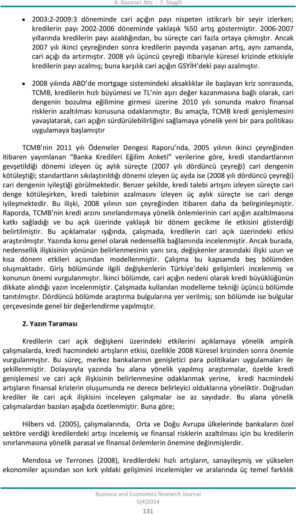 Ancak 2007 yılı ikinci çeyreğinden sonra kredilerin payında yaşanan artış, aynı zamanda, cari açığı da artırmıştır.