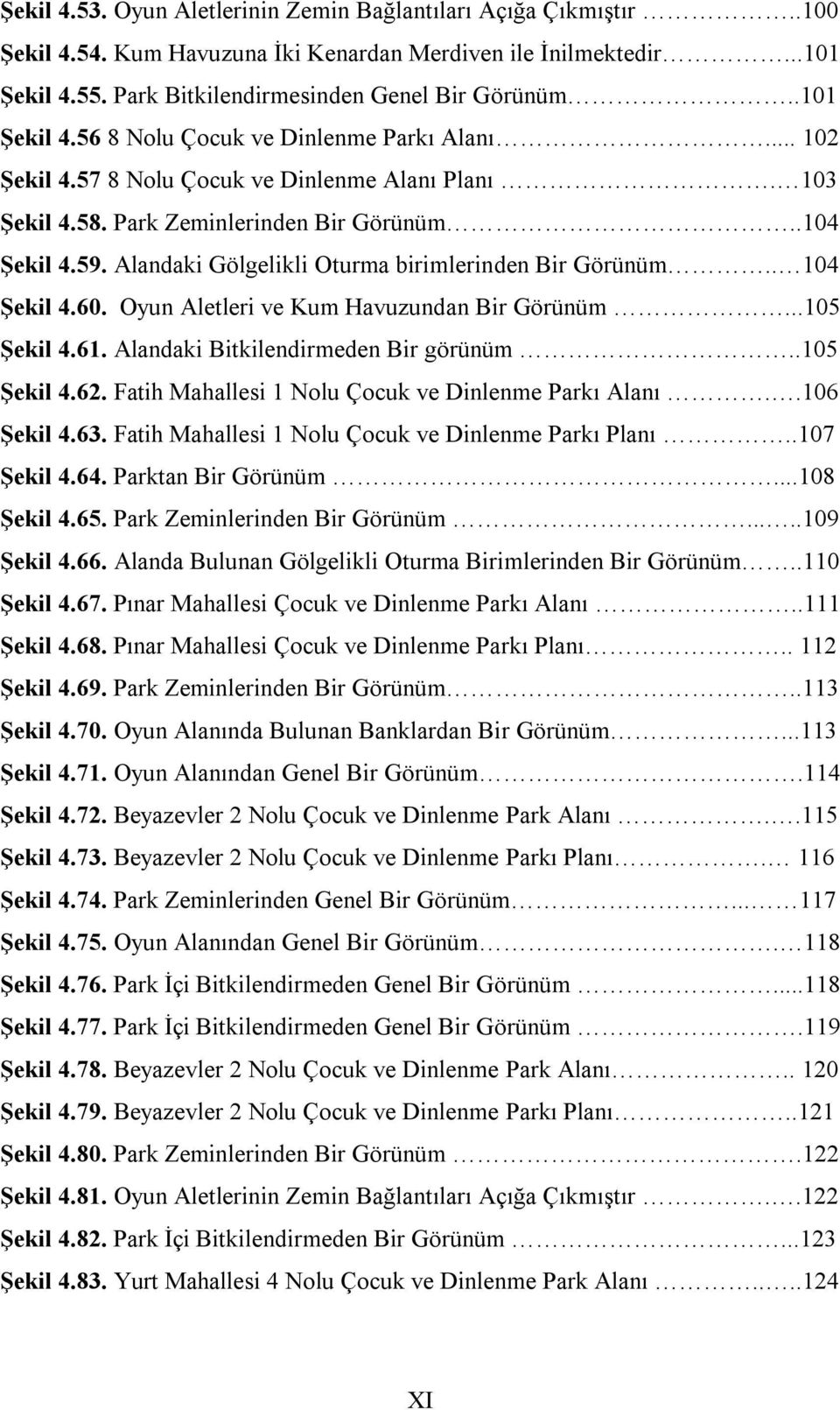 Alandaki Gölgelikli Oturma birimlerinden Bir Görünüm.. 104 Şekil 4.60. Oyun Aletleri ve Kum Havuzundan Bir Görünüm...105 Şekil 4.61. Alandaki Bitkilendirmeden Bir görünüm..105 Şekil 4.62.