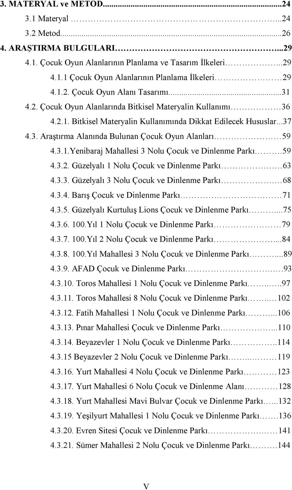 3.1.Yenibaraj Mahallesi 3 Nolu Çocuk ve Dinlenme Parkı.59 4.3.2. Güzelyalı 1 Nolu Çocuk ve Dinlenme Parkı. 63 4.3.3. Güzelyalı 3 Nolu Çocuk ve Dinlenme Parkı. 68 4.3.4. Barış Çocuk ve Dinlenme Parkı 71 4.