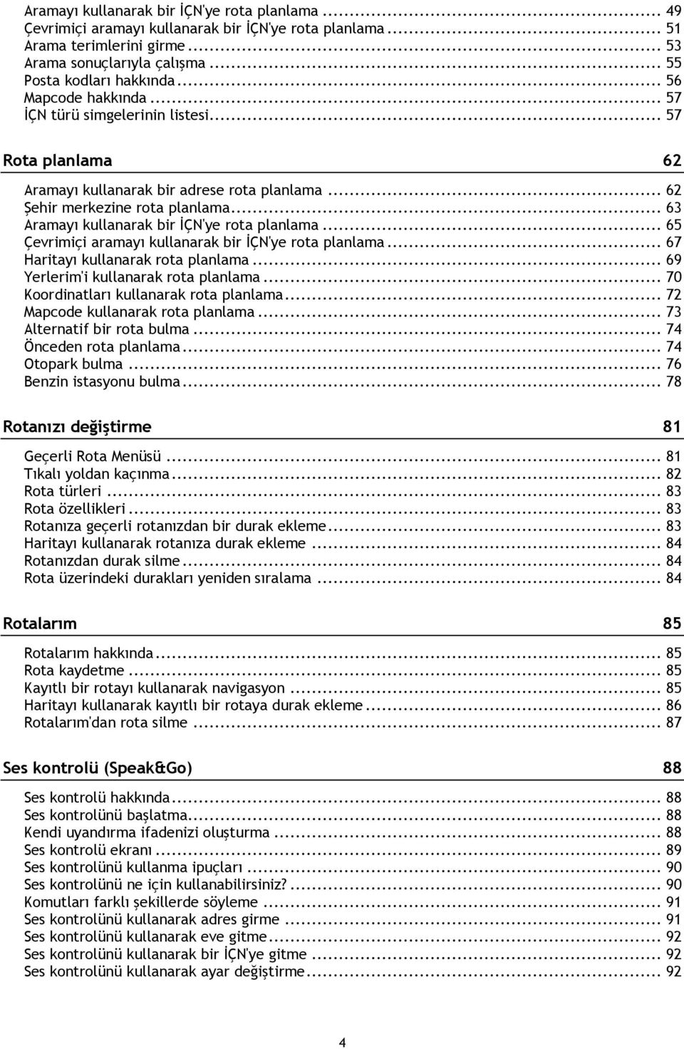 .. 63 Aramayı kullanarak bir İÇN'ye rota planlama... 65 Çevrimiçi aramayı kullanarak bir İÇN'ye rota planlama... 67 Haritayı kullanarak rota planlama... 69 Yerlerim'i kullanarak rota planlama.