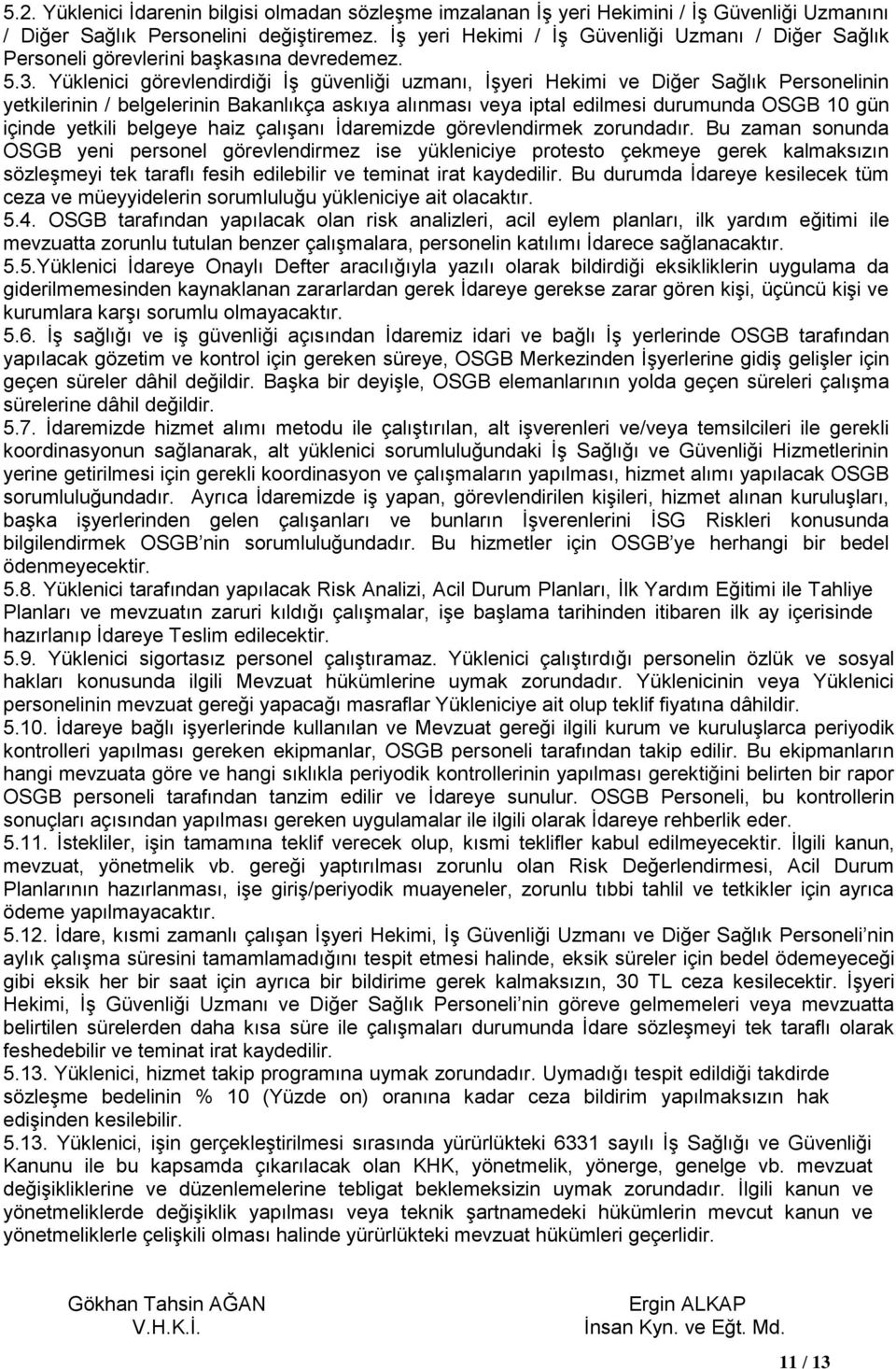 Yüklenici görevlendirdiği İş güvenliği uzmanı, İşyeri Hekimi ve Diğer Sağlık Personelinin yetkilerinin / belgelerinin Bakanlıkça askıya alınması veya iptal edilmesi durumunda OSGB 10 gün içinde