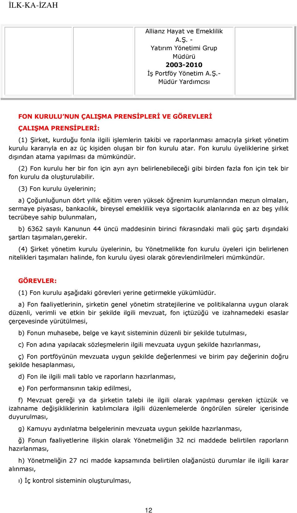 - Müdür Yardımcısı FON KURULU NUN ÇALIŞMA PRENSİPLERİ VE GÖREVLERİ ÇALIŞMA PRENSİPLERİ: (1) Şirket, kurduğu fonla ilgili işlemlerin takibi ve raporlanması amacıyla şirket yönetim kurulu kararıyla en