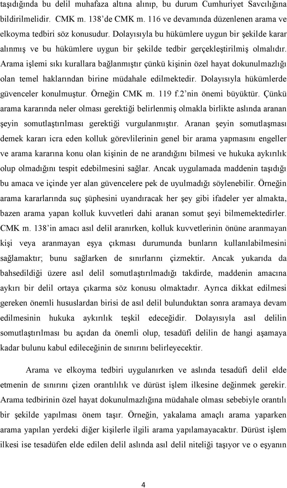 Arama işlemi sıkı kurallara bağlanmıştır çünkü kişinin özel hayat dokunulmazlığı olan temel haklarından birine müdahale edilmektedir. Dolayısıyla hükümlerde güvenceler konulmuştur. Örneğin CMK m.