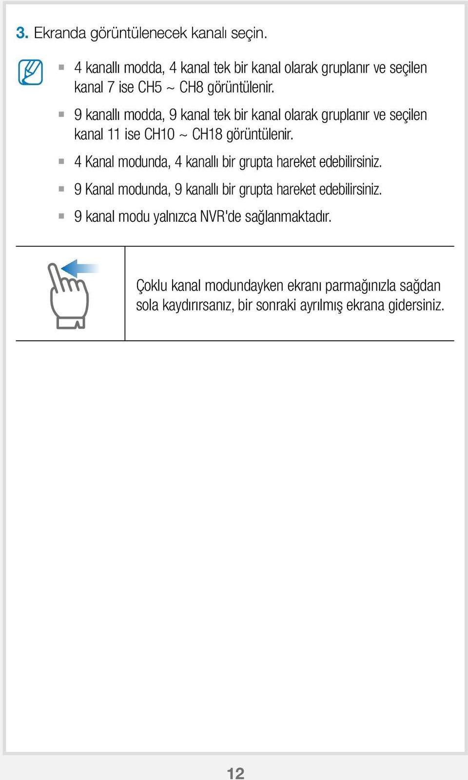 9 kanallı modda, 9 kanal tek bir kanal olarak gruplanır ve seçilen kanal 11 ise CH10 ~ CH18 görüntülenir.