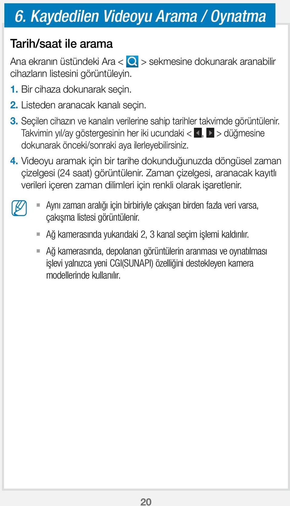 Takvimin yıl/ay göstergesinin her iki ucundaki <, > düğmesine dokunarak önceki/sonraki aya ilerleyebilirsiniz. 4.