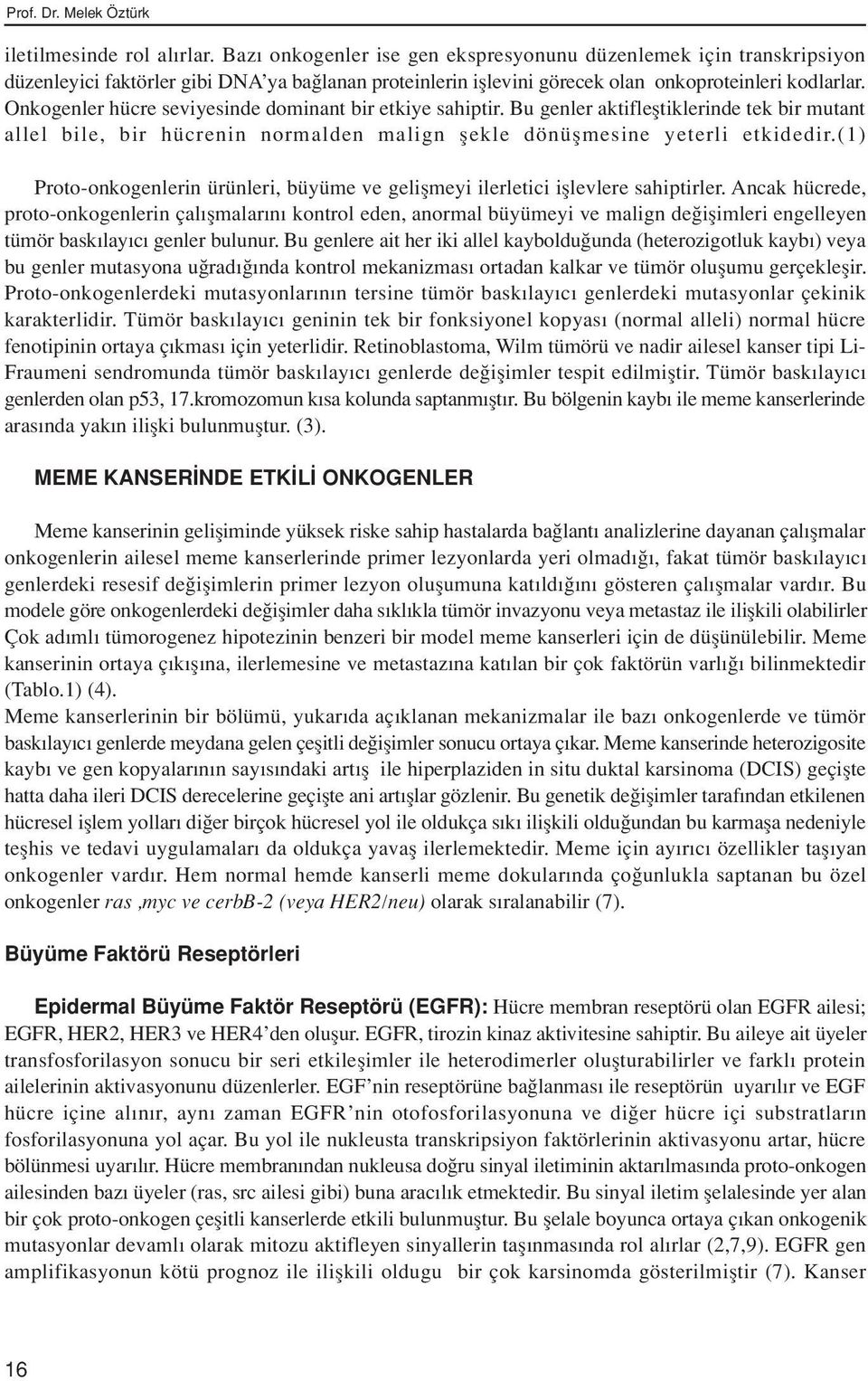 Onkogenler hücre seviyesinde dominant bir etkiye sahiptir. Bu genler aktiflefltiklerinde tek bir mutant allel bile, bir hücrenin normalden malign flekle dönüflmesine yeterli etkidedir.