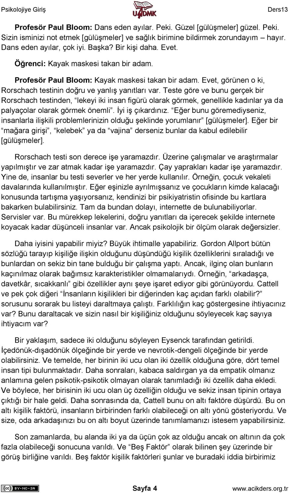 Teste göre ve bunu gerçek bir Rorschach testinden, lekeyi iki insan figürü olarak görmek, genellikle kadınlar ya da palyaçolar olarak görmek önemli. İyi iş çıkardınız.