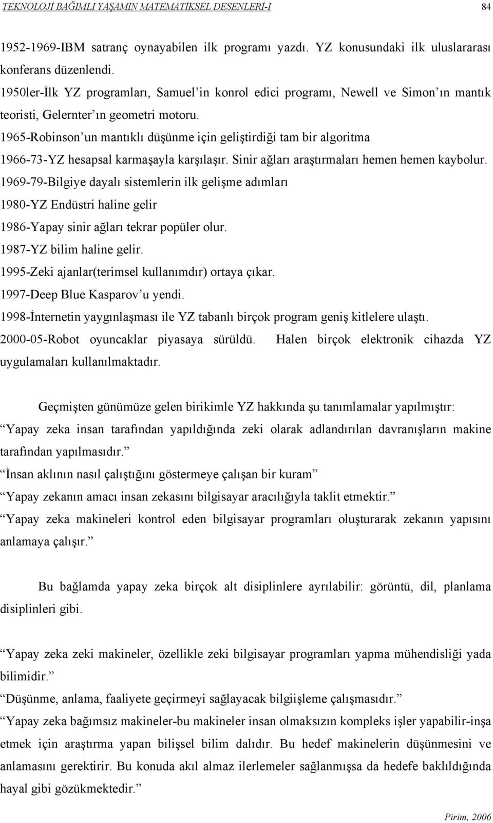 1965-Robinson un mantıklı düşünme için geliştirdiği tam bir algoritma 1966-73-YZ hesapsal karmaşayla karşılaşır. Sinir ağları araştırmaları hemen hemen kaybolur.