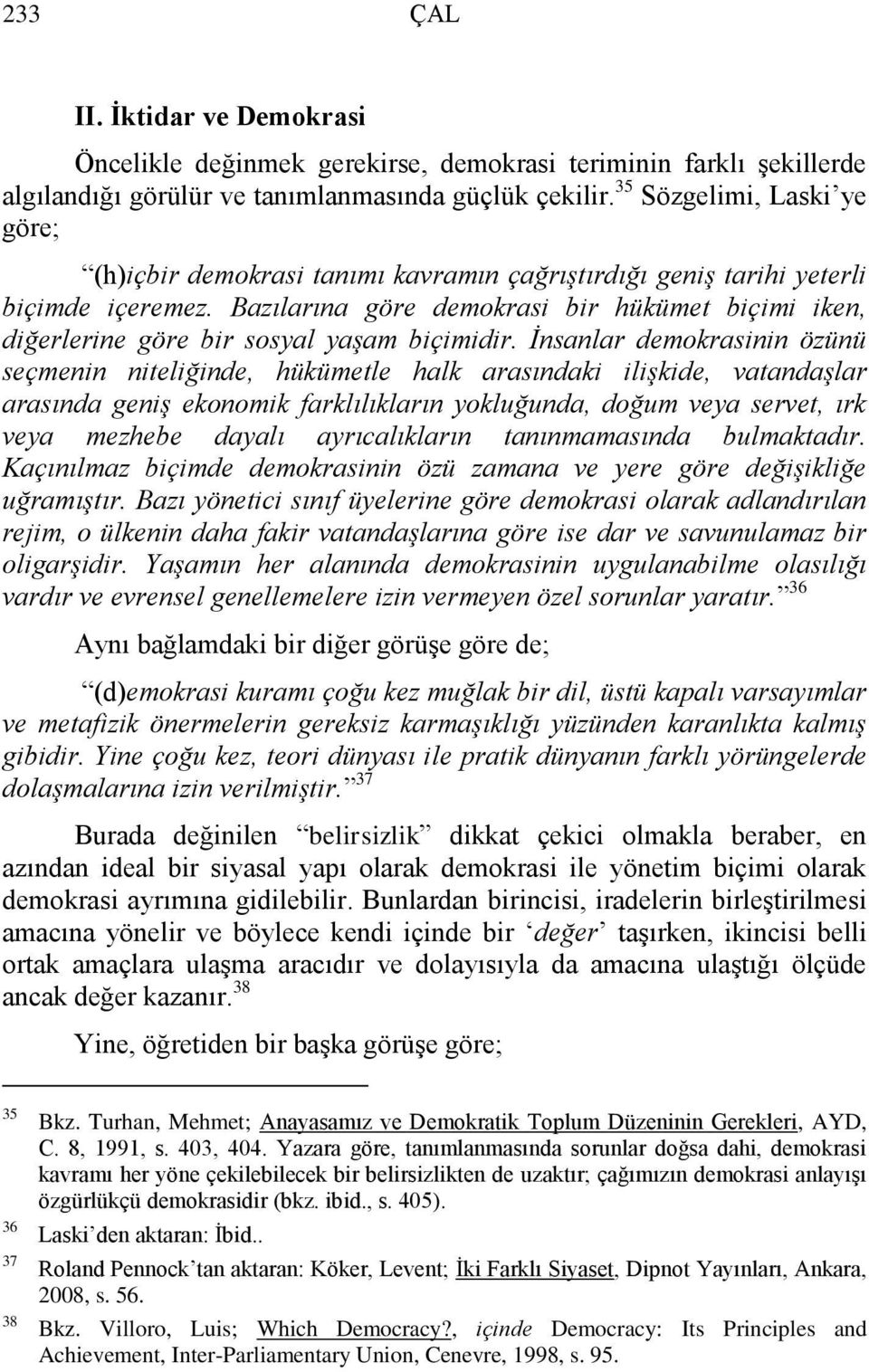 Bazılarına göre demokrasi bir hükümet biçimi iken, diğerlerine göre bir sosyal yaşam biçimidir.