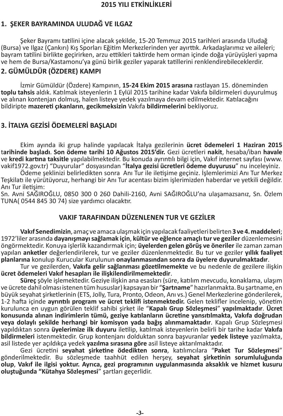 Arkadaşlarımız ve aileleri; bayram tatilini birlikte geçirirken, arzu ettikleri taktirde hem orman içinde doğa yürüyüşleri yapma ve hem de Bursa/Kastamonu ya günü birlik geziler yaparak tatillerini