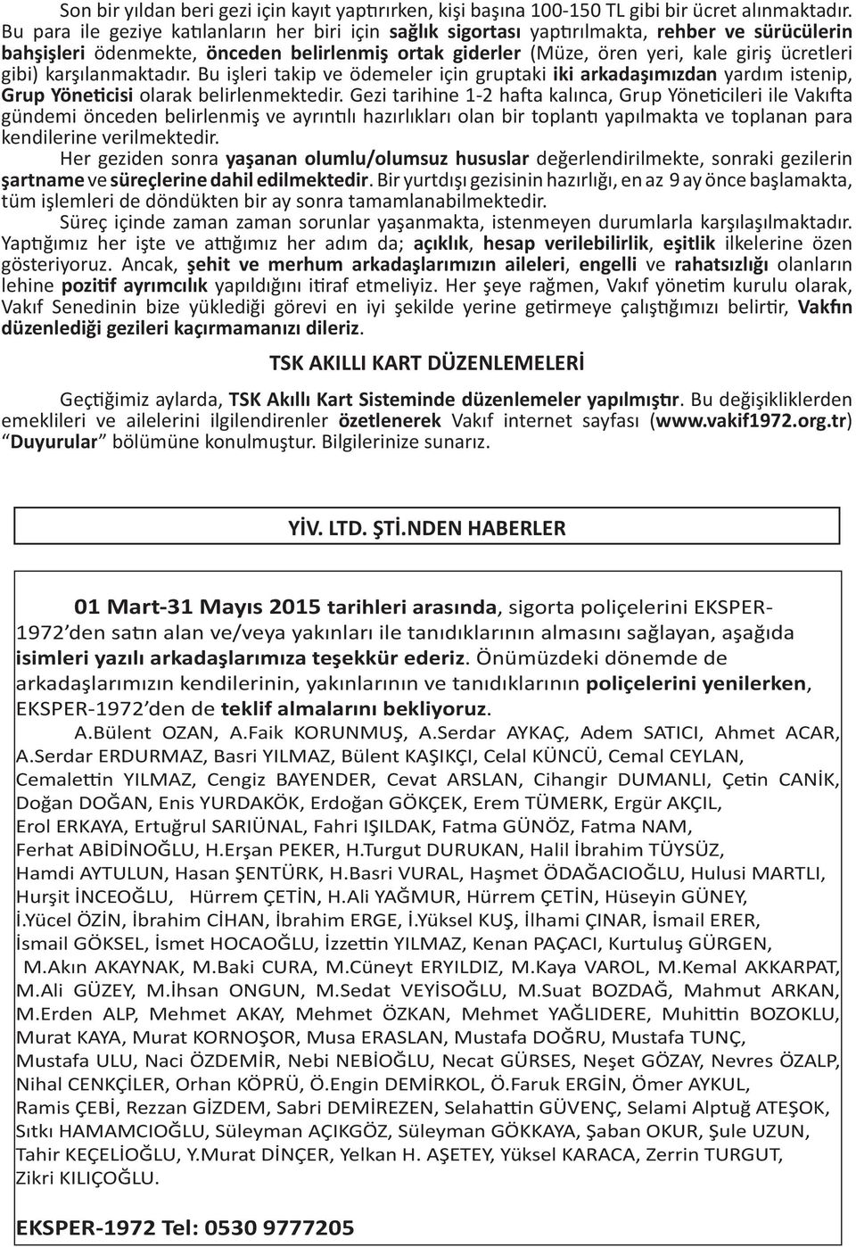 gibi) karşılanmaktadır. Bu işleri takip ve ödemeler için gruptaki iki arkadaşımızdan yardım istenip, Grup Yöneticisi olarak belirlenmektedir.