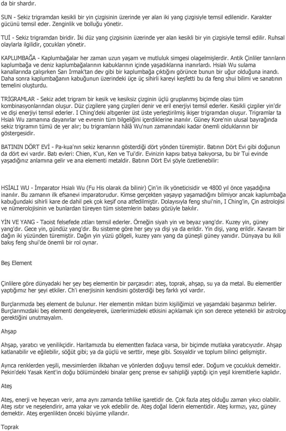 KAPLUMBAĞA - Kaplumbağalar her zaman uzun yaşam ve mutluluk simgesi olagelmişlerdir. Antik Çinliler tanrıların kaplumbağa ve deniz kaplumbağalarının kabuklarının içinde yaşadıklarına inanırlardı.