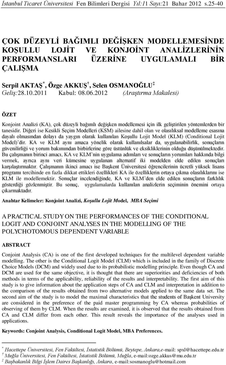 2011 Kabul: 08.06.2012 (Araştırma Makalesi) ÖZET Konjoint Analizi (KA), çok düzeyli bağımlı değişken modellemesi için ilk geliştirilen yöntemlerden bir tanesidir.