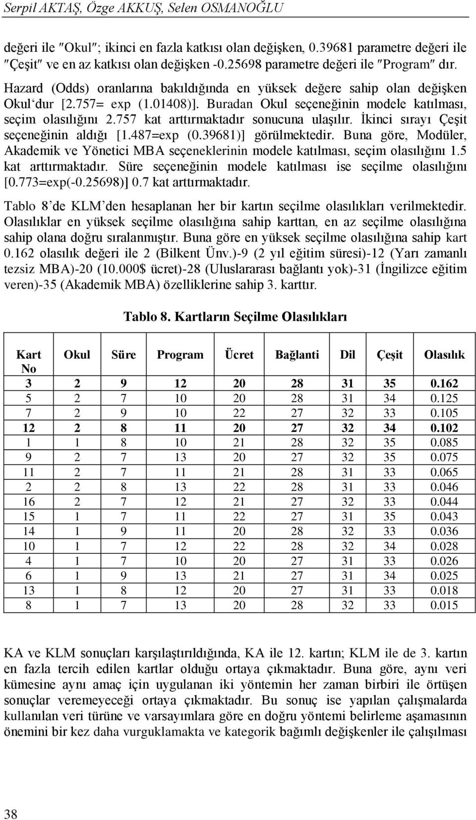 Buradan Okul seçeneğinin modele katılması, seçim olasılığını 2.757 kat arttırmaktadır sonucuna ulaşılır. İkinci sırayı Çeşit seçeneğinin aldığı [1.487=exp (0.39681)] görülmektedir.