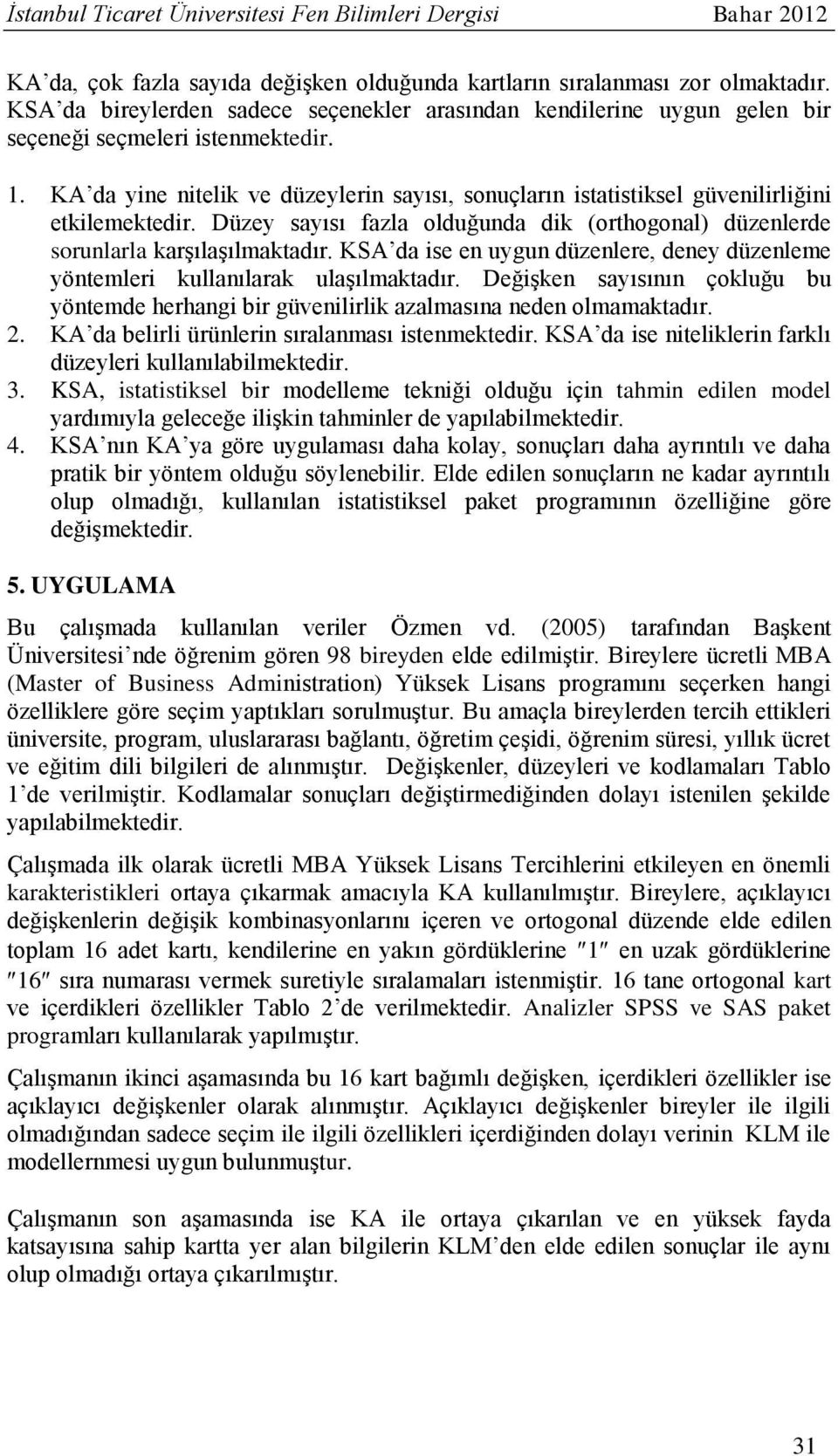 KA da yine nitelik ve düzeylerin sayısı, sonuçların istatistiksel güvenilirliğini etkilemektedir. Düzey sayısı fazla olduğunda dik (orthogonal) düzenlerde sorunlarla karşılaşılmaktadır.