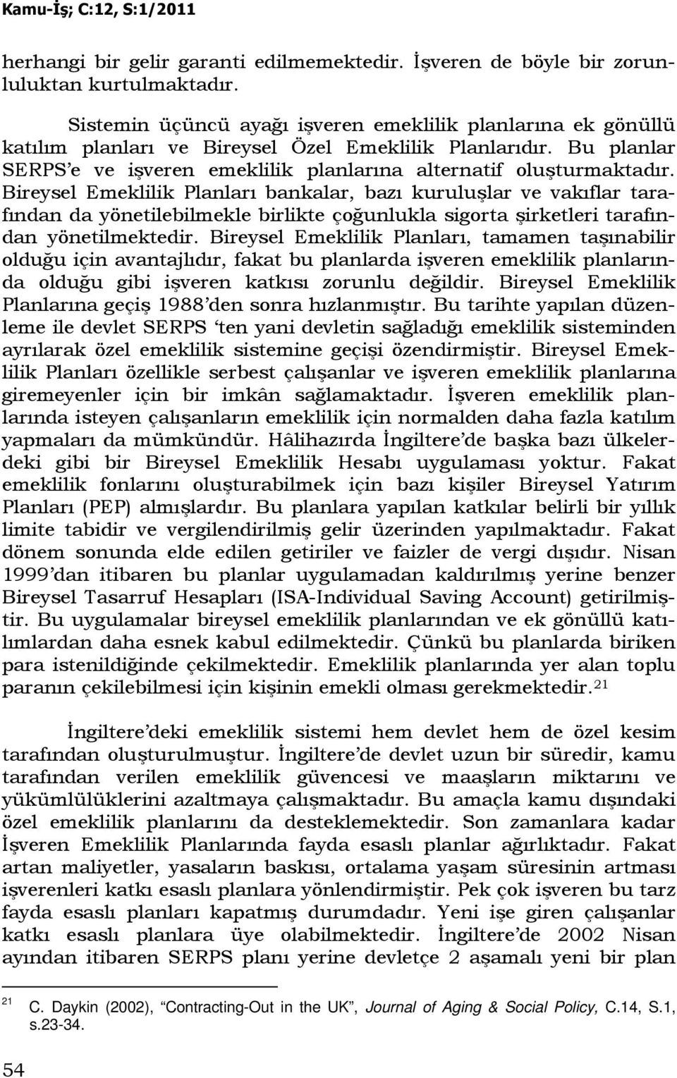 Bireysel Emeklilik Planları bankalar, bazı kuruluşlar ve vakıflar tarafından da yönetilebilmekle birlikte çoğunlukla sigorta şirketleri tarafından yönetilmektedir.