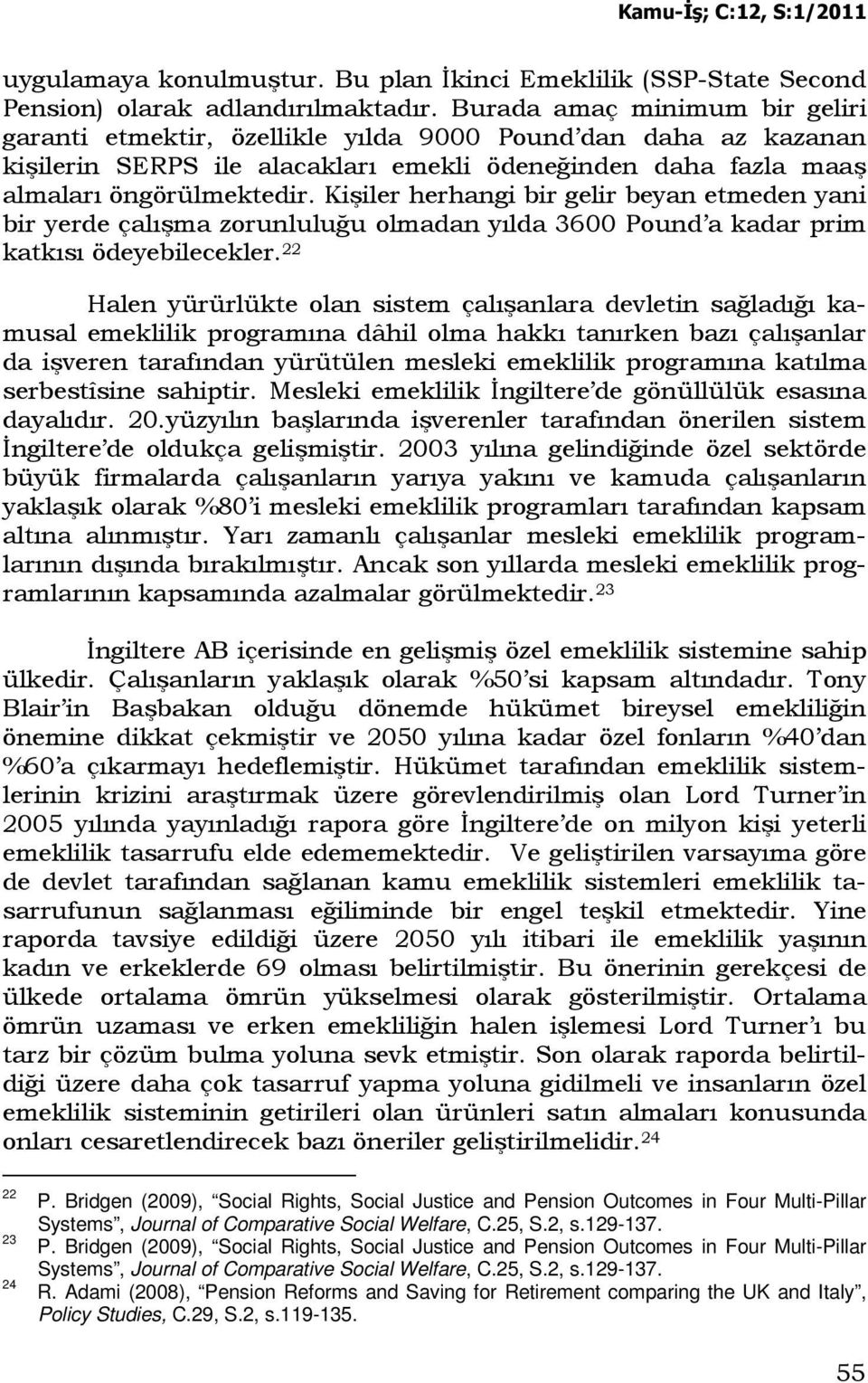 Kişiler herhangi bir gelir beyan etmeden yani bir yerde çalışma zorunluluğu olmadan yılda 3600 Pound a kadar prim katkısı ödeyebilecekler.