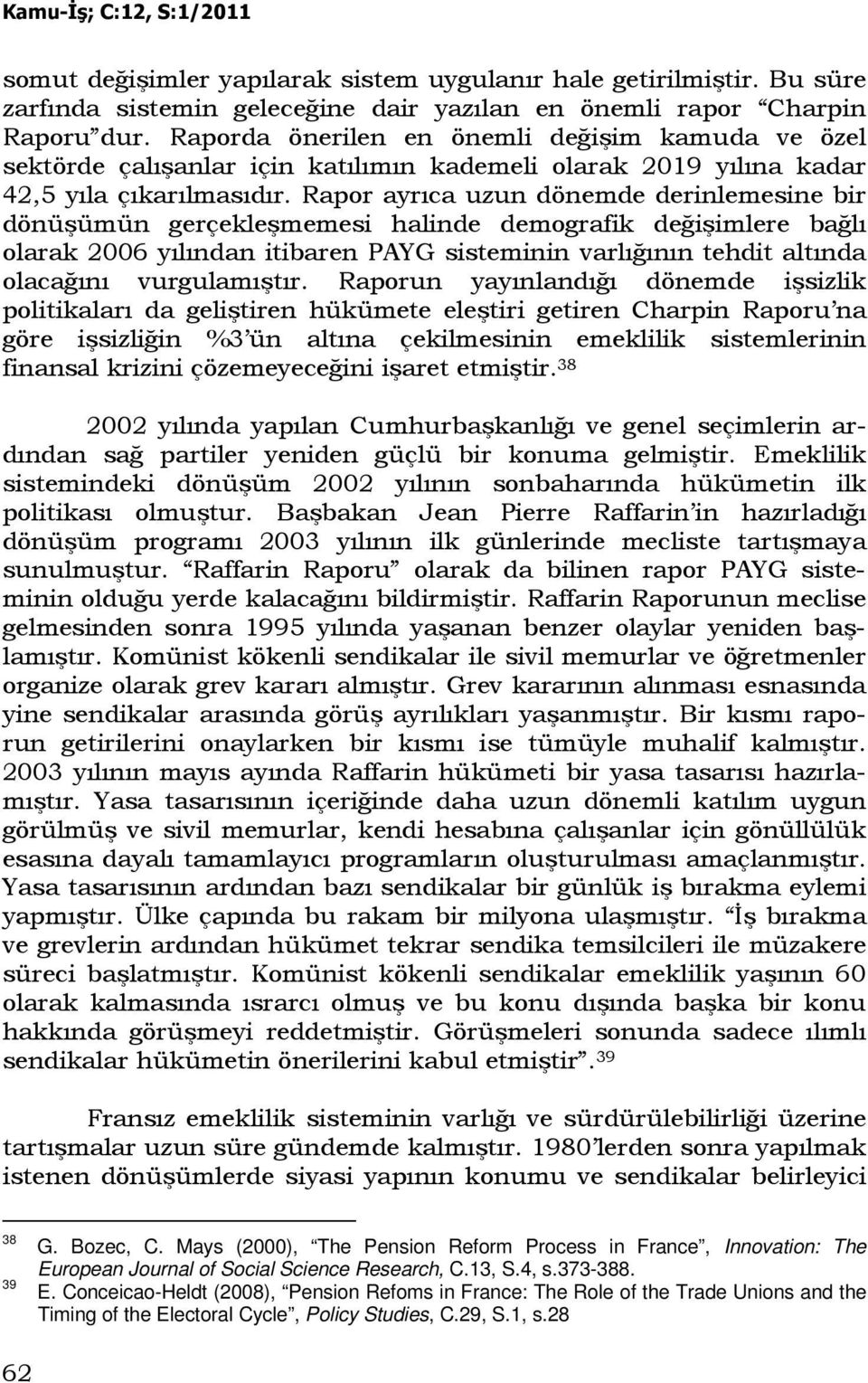 Rapor ayrıca uzun dönemde derinlemesine bir dönüşümün gerçekleşmemesi halinde demografik değişimlere bağlı olarak 2006 yılından itibaren PAYG sisteminin varlığının tehdit altında olacağını