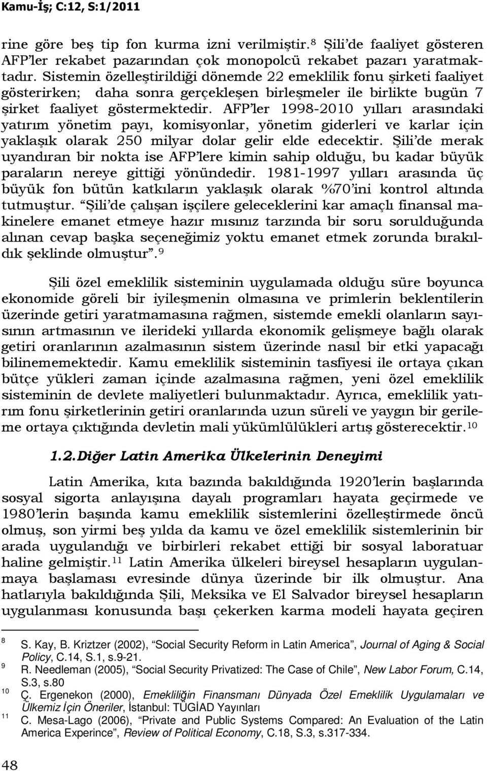 AFP ler 1998-2010 yılları arasındaki yatırım yönetim payı, komisyonlar, yönetim giderleri ve karlar için yaklaşık olarak 250 milyar dolar gelir elde edecektir.