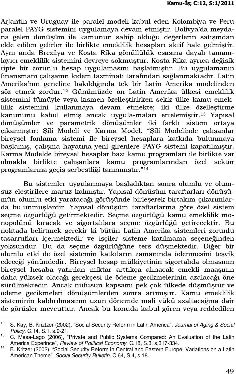 Aynı anda Brezilya ve Kosta Rika gönüllülük esasına dayalı tamamlayıcı emeklilik sistemini devreye sokmuştur. Kosta Rika ayrıca değişik tipte bir zorunlu hesap uygulamasını başlatmıştır.