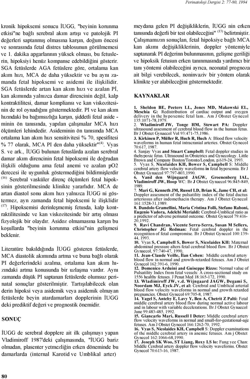 SGA fetüslerde AGA fetüslere göre, ortalama kan akım hızı, MCA de daha yüksektir ve bu aynı zamanda fetal hipoksemi ve asidemi ile ilişkilidir.