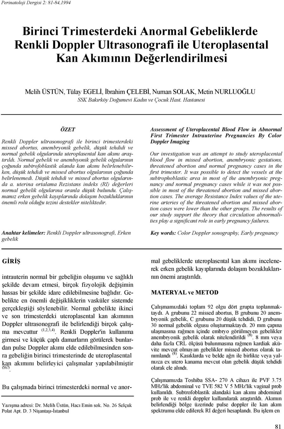 Hastanesi ÖZET Renkli Doppler ultrasonografi ile birinci trimesterdeki missed abortus, anembryonik gebelik, düşük tehdidi ve normal gebelik olgularında uteroplasental kan akımı araştırıldı.