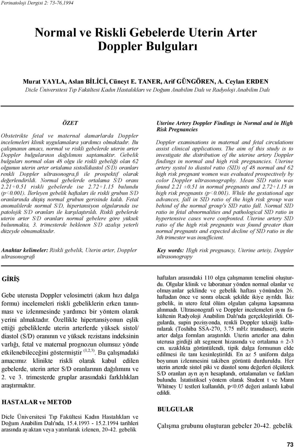 uygulamalara yardımcı olmaktadır. Bu çalışmanın amacı, normal ve riskli gebelerde uterin arter Doppler bulgularının dağılımını saptamaktır.