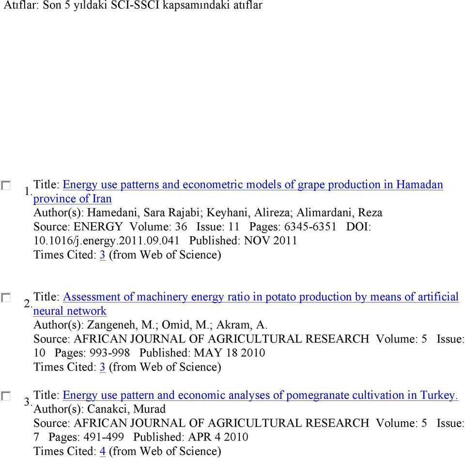 041 Published: NOV 2011 Times Cited: 3 (from Web of Science) Title: Assessment of machinery energy ratio in potato production by means of artificial 2. neural network Author(s): Zangeneh, M.; Omid, M.