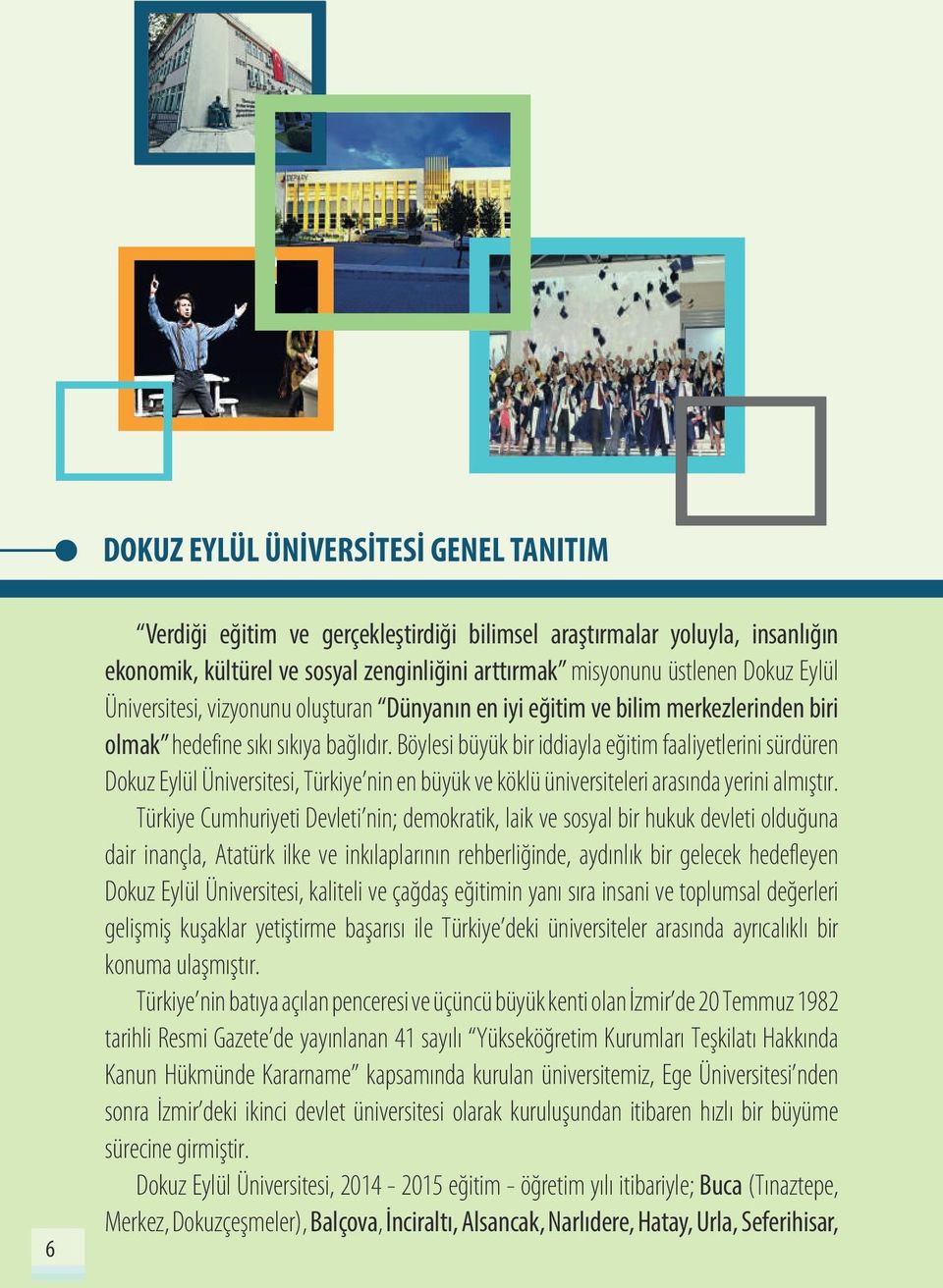 Böylesi büyük bir iddiayla eğitim faaliyetlerini sürdüren Dokuz Eylül Üniversitesi, Türkiye nin en büyük ve köklü üniversiteleri arasında yerini almıştır.