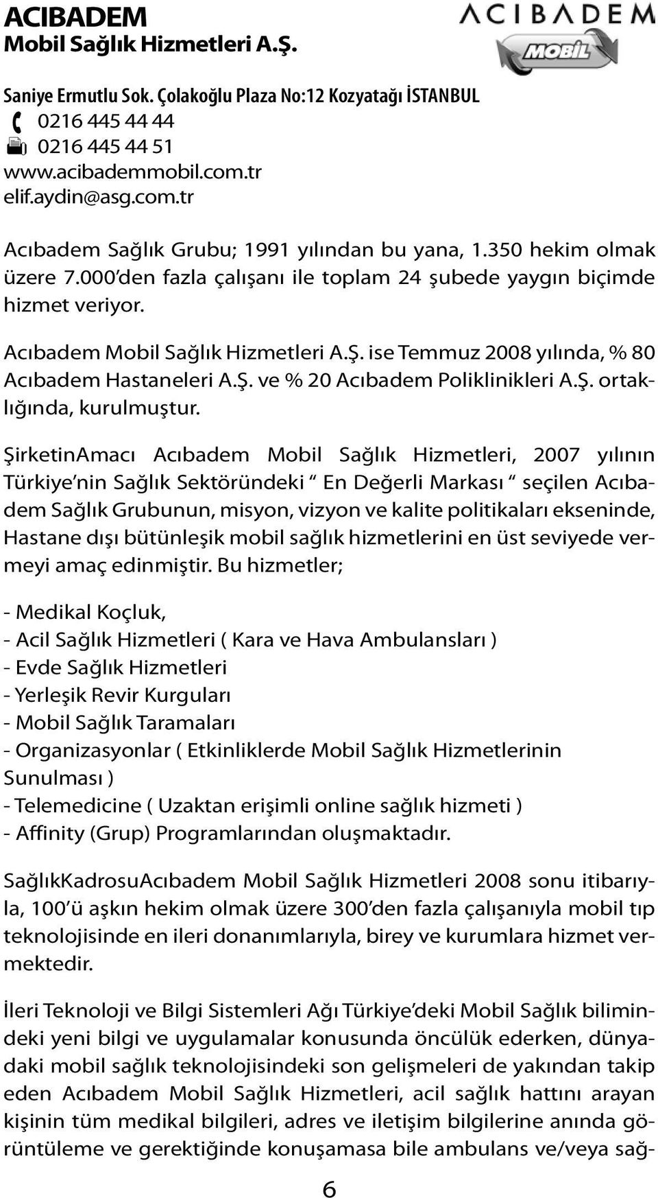 Acıbadem Mobil Sağlık Hizmetleri A.Ş. ise Temmuz 2008 yılında, % 80 Acıbadem Hastaneleri A.Ş. ve % 20 Acıbadem Poliklinikleri A.Ş. ortaklığında, kurulmuştur.