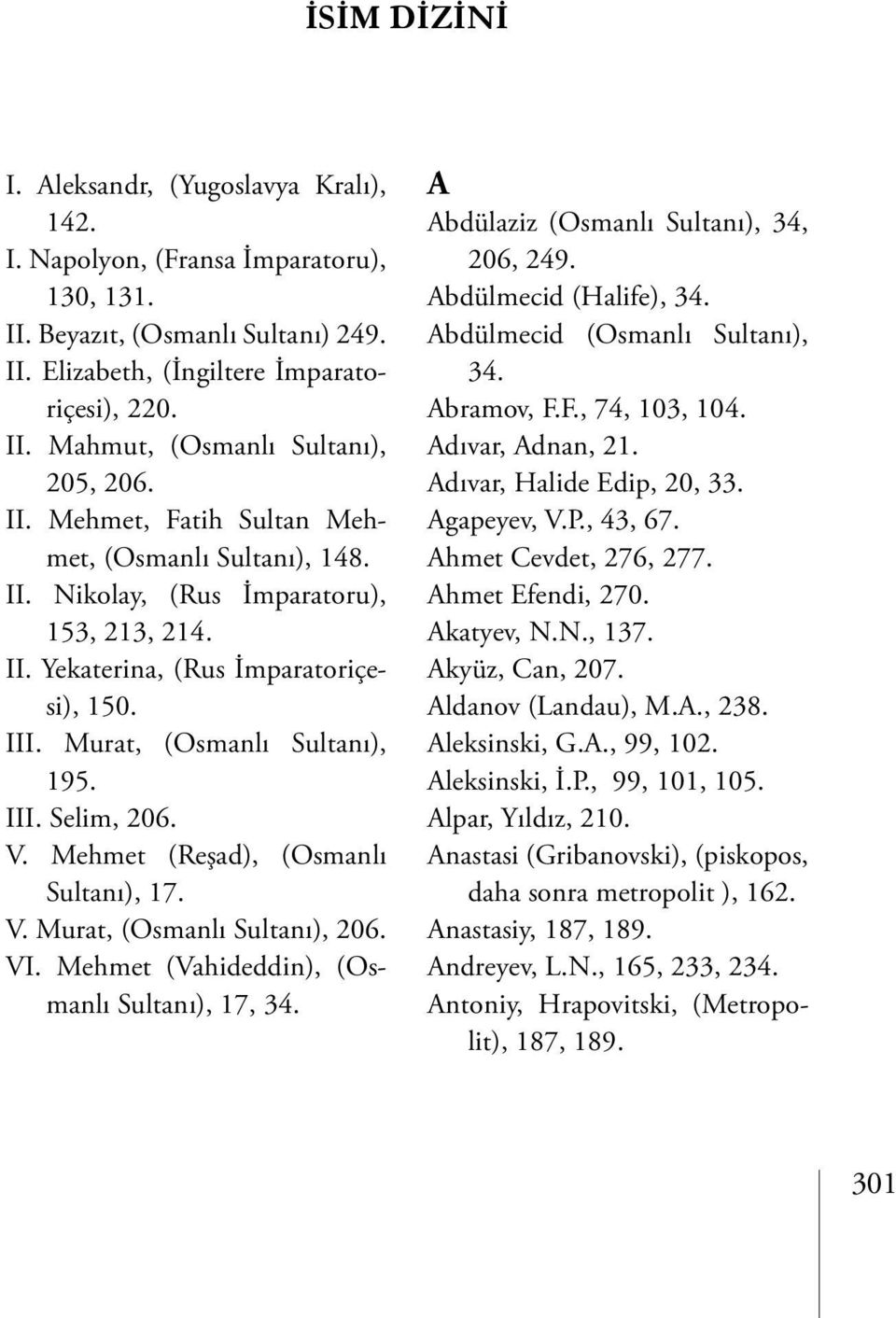 V. Mehmet (Reşad), (Osmanlı Sultanı), 17. V. Murat, (Osmanlı Sultanı), 206. VI. Mehmet (Vahideddin), (Osmanlı Sultanı), 17, 34. A Abdülaziz (Osmanlı Sultanı), 34, 206, 249. Abdülmecid (Halife), 34.