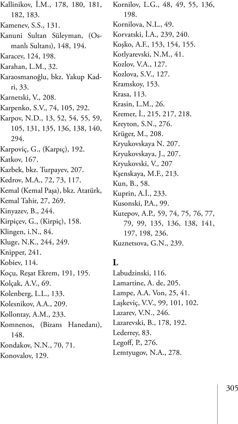 A., 72, 73, 117. Kemal (Kemal Paşa), bkz. Atatürk, Kemal Tahir, 27, 269. Kinyazev, B., 244. Kirpiçev, G., (Kirpiç), 158. Klingen, i.n., 84. Kluge, N.K., 244, 249. Knipper, 241. Kobiev, 114.