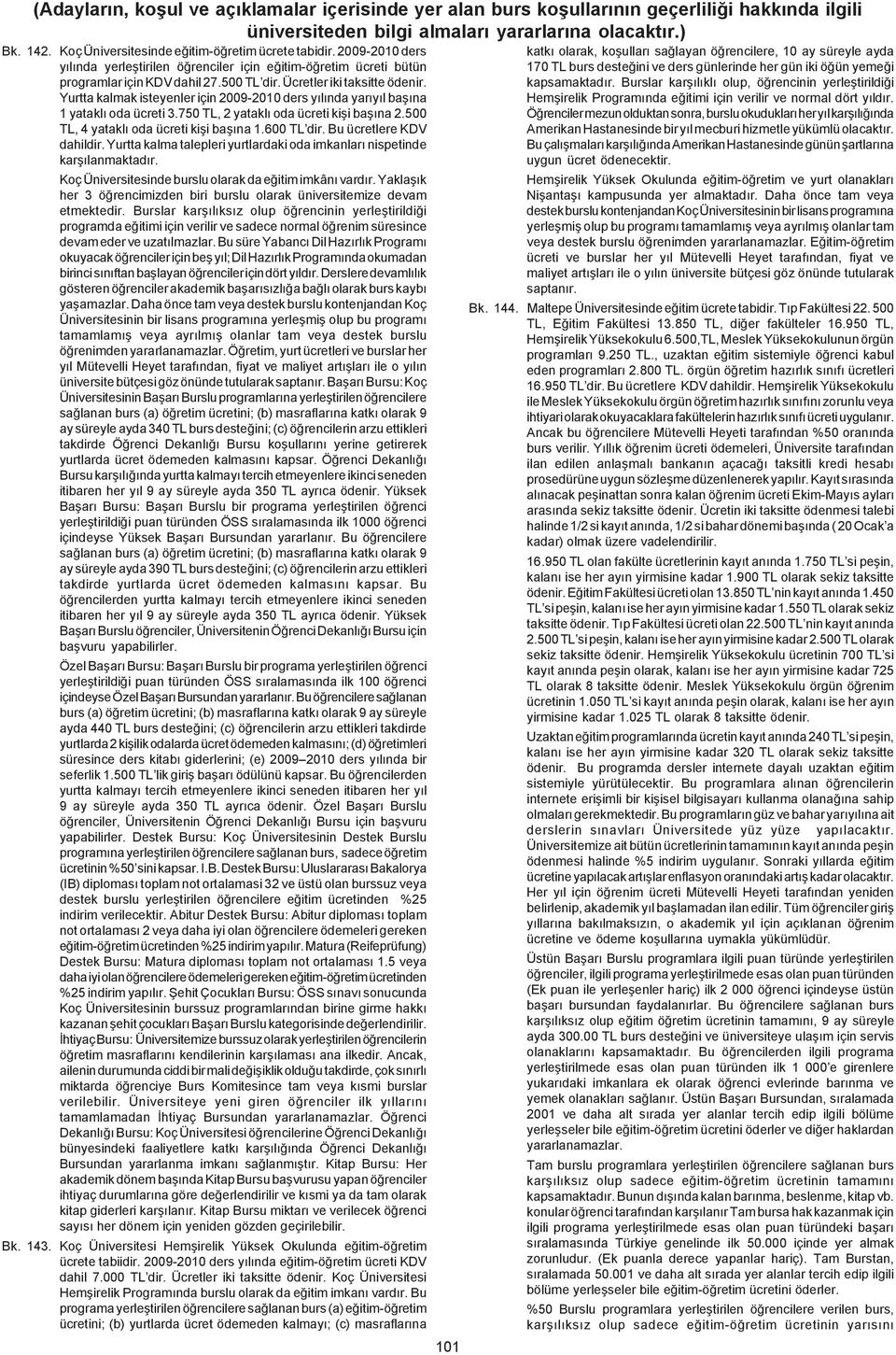 500 TL, 4 yataklý oda ücreti kiþi baþýna 1.600 TL dir. Bu ücretlere KDV dahildir. Yurtta kalma talepleri yurtlardaki oda imkanlarý nispetinde karþýlanmaktadýr.