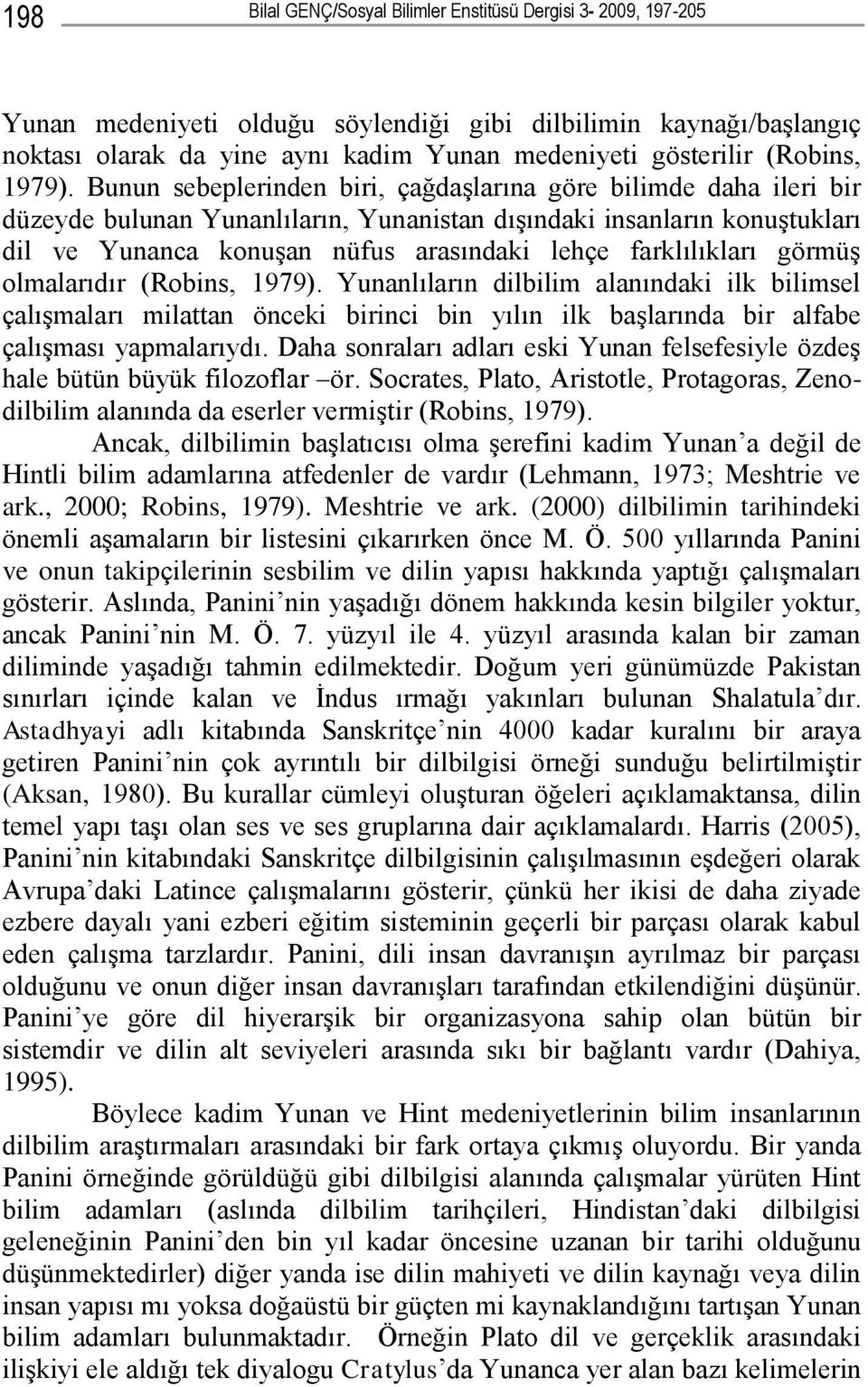 Bunun sebeplerinden biri, çağdaşlarına göre bilimde daha ileri bir düzeyde bulunan Yunanlıların, Yunanistan dışındaki insanların konuştukları dil ve Yunanca konuşan nüfus arasındaki lehçe