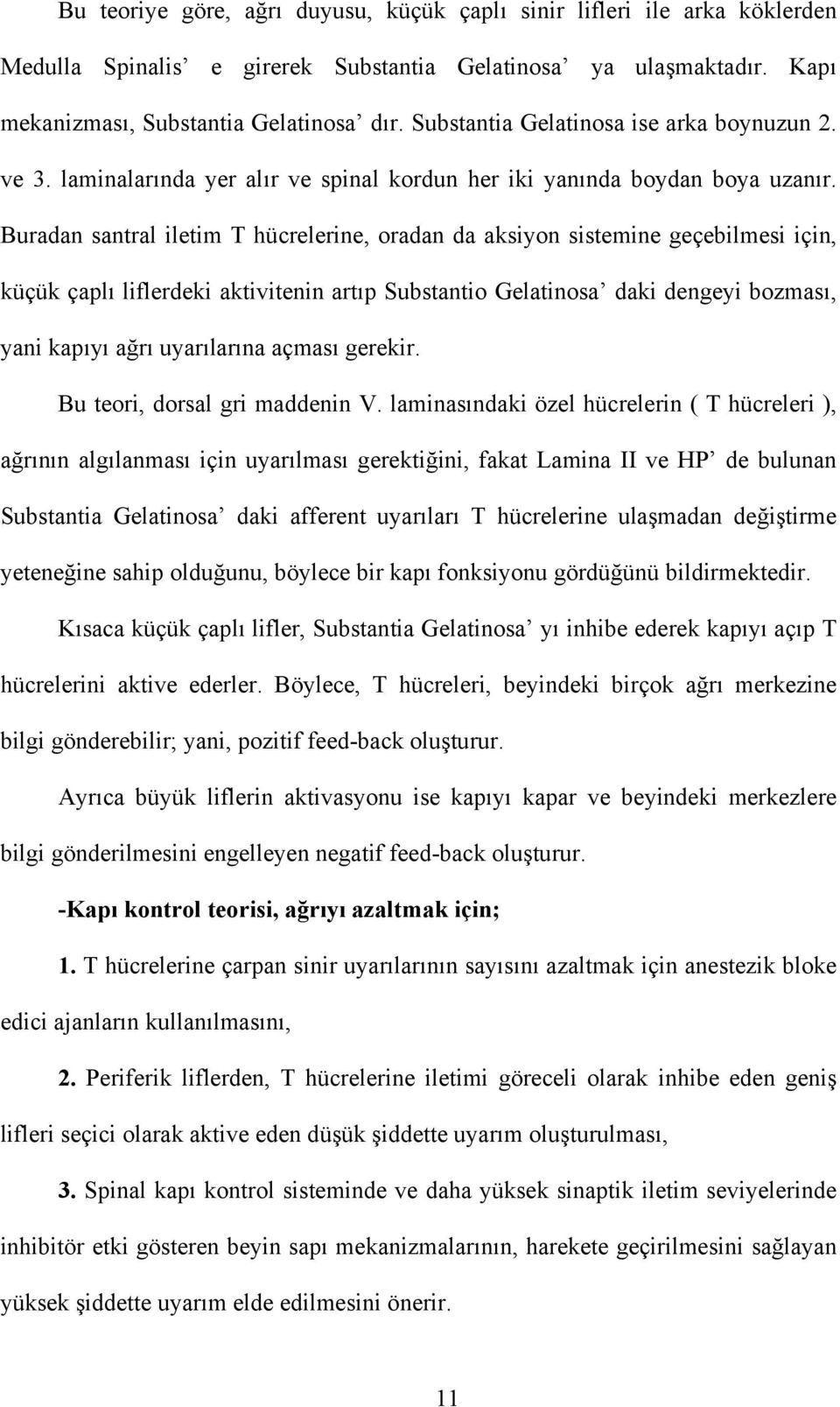 Buradan santral iletim T hücrelerine, oradan da aksiyon sistemine geçebilmesi için, küçük çaplı liflerdeki aktivitenin artıp Substantio Gelatinosa daki dengeyi bozması, yani kapıyı ağrı uyarılarına