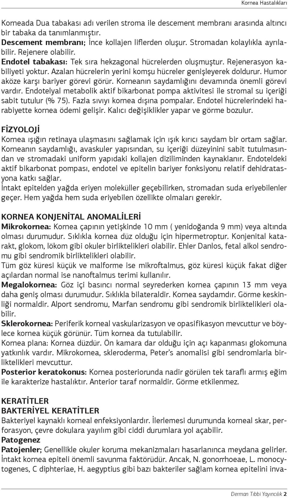 Humor aköze karşı bariyer görevi görür. Korneanın saydamlığını devamında önemli görevi vardır. Endotelyal metabolik aktif bikarbonat pompa aktivitesi ile stromal su içeriği sabit tutulur (% 75).