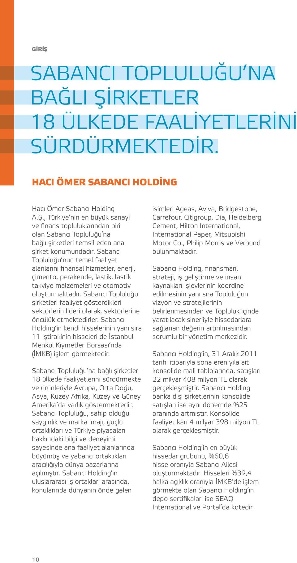 Sabancı Topluluğu nun temel faaliyet alanlarını finansal hizmetler, enerji, çimento, perakende, lastik, lastik takviye malzemeleri ve otomotiv oluşturmaktadır.